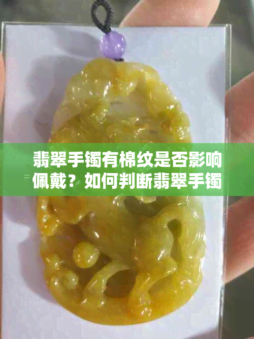 翡翠手镯有棉纹是否影响佩戴？如何判断翡翠手镯的质量与价值？