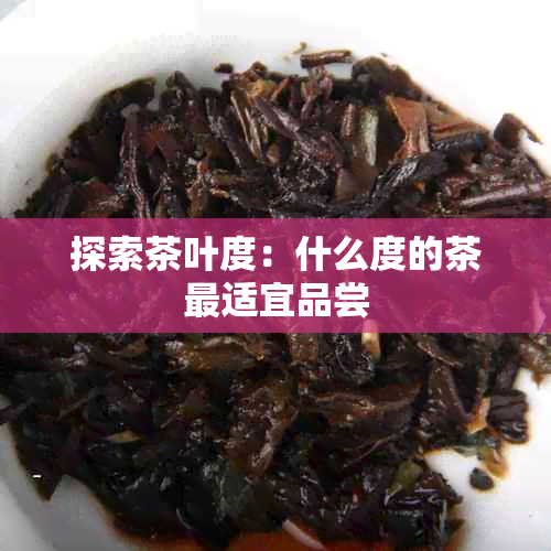 探索茶叶度：什么度的茶最适宜品尝