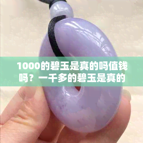 1000的碧玉是真的吗值钱吗？一千多的碧玉是真的吗？碧玉几百块钱是真的吗？