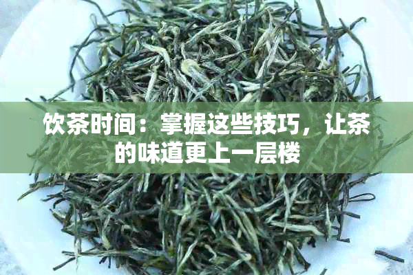 饮茶时间：掌握这些技巧，让茶的味道更上一层楼