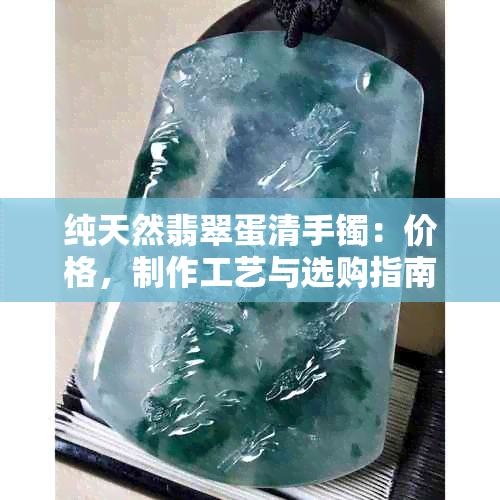 纯天然翡翠蛋清手镯：价格，制作工艺与选购指南