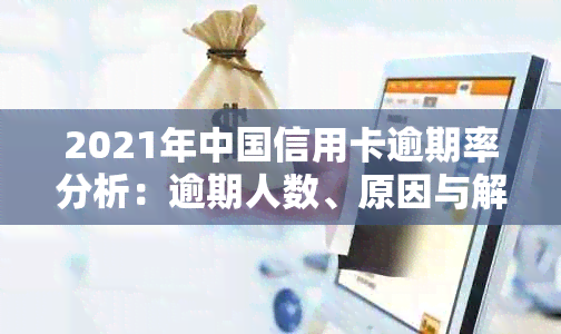 2021年中国信用卡逾期率分析：逾期人数、原因与解决方案