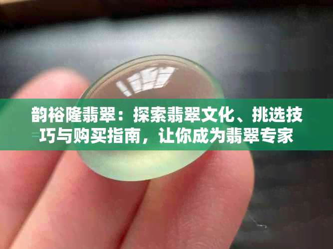 韵裕隆翡翠：探索翡翠文化、挑选技巧与购买指南，让你成为翡翠专家