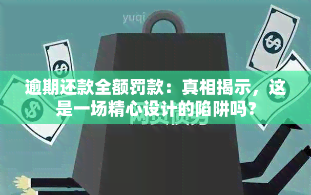 逾期还款全额罚款：真相揭示，这是一场精心设计的陷阱吗？