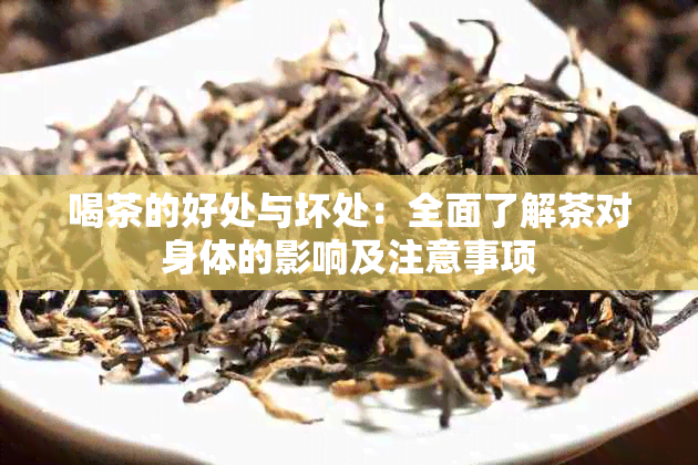 喝茶的好处与坏处：全面了解茶对身体的影响及注意事项