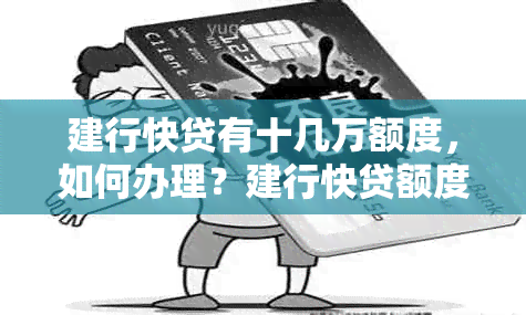 建行快贷有十几万额度，如何办理？建行快贷额度从30万变15万怎么办？