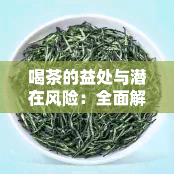 喝茶的益处与潜在风险：全面解析茶对人的影响