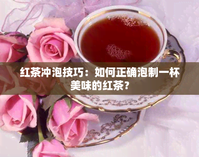 红茶冲泡技巧：如何正确泡制一杯美味的红茶？