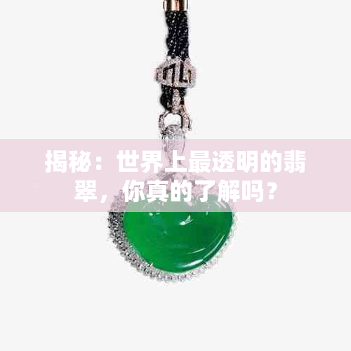 揭秘：世界上最透明的翡翠，你真的了解吗？