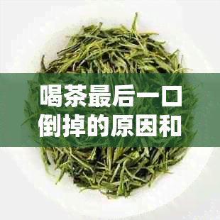 喝茶最后一口倒掉的原因和作用，为什么要将茶的最后一口倒掉？