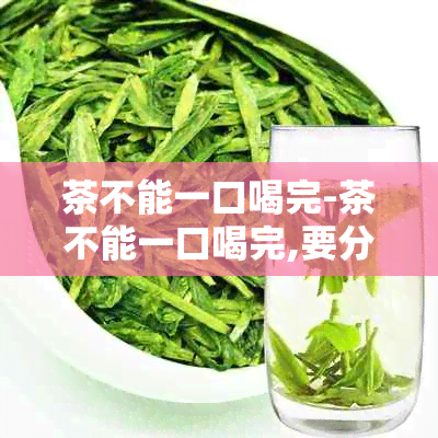 茶不能一口喝完-茶不能一口喝完,要分三口