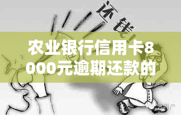 农业银行信用卡8000元逾期还款的全额罚息、信用记录影响以及解决办法