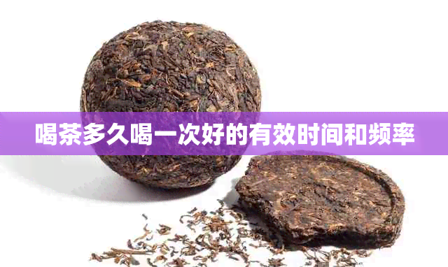 喝茶多久喝一次好的有效时间和频率