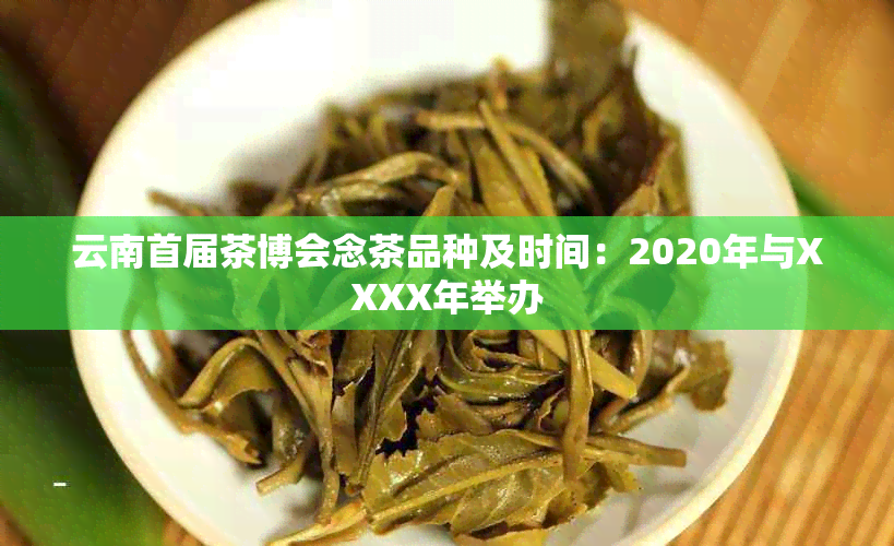 云南首届茶博会念茶品种及时间：2020年与XXXX年举办