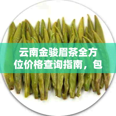 云南金骏眉茶全方位价格查询指南，包括、规格、购买渠道等详细信息。