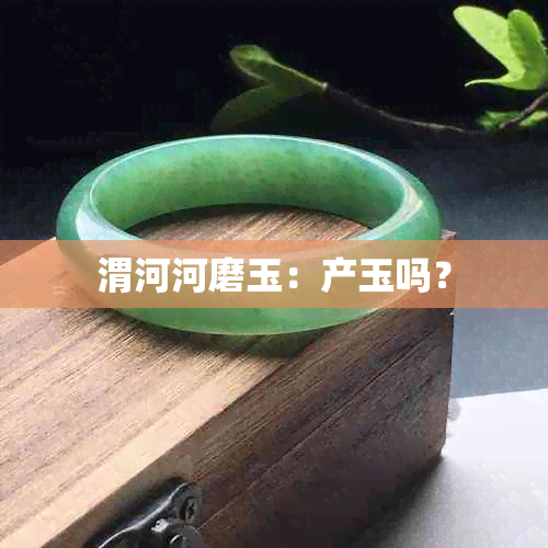 渭河河磨玉：产玉吗？