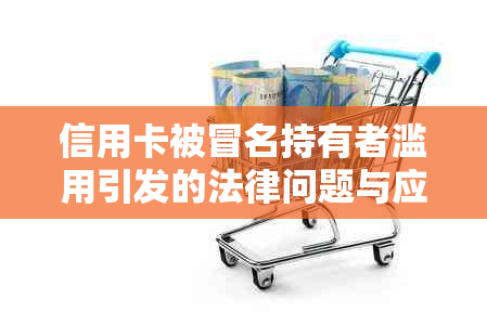 信用卡被冒名持有者滥用引发的法律问题与应对策略