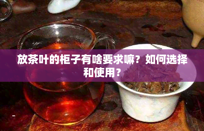 放茶叶的柜子有啥要求嘛？如何选择和使用？