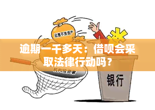 逾期一千多天：借呗会采取法律行动吗？