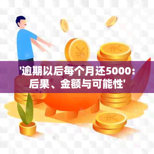 '逾期以后每个月还5000:后果、金额与可能性'