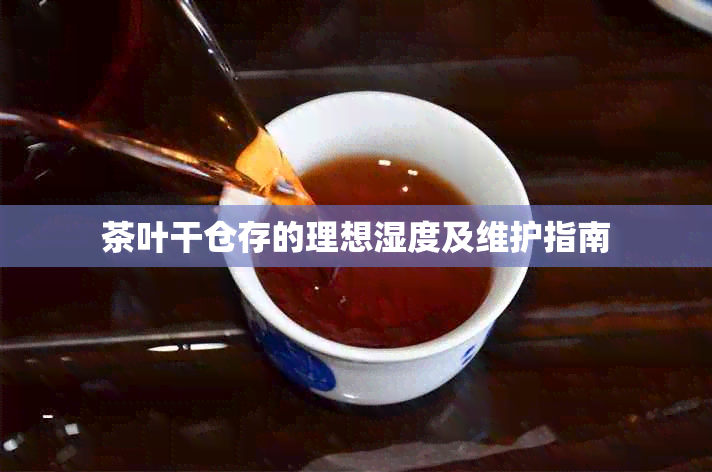 茶叶干仓存的理想湿度及维护指南