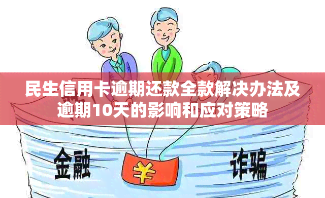 民生信用卡逾期还款全款解决办法及逾期10天的影响和应对策略