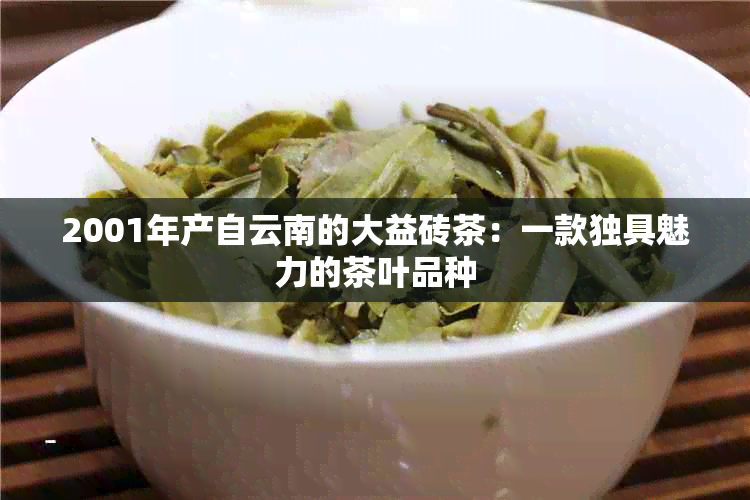 2001年产自云南的大益砖茶：一款独具魅力的茶叶品种