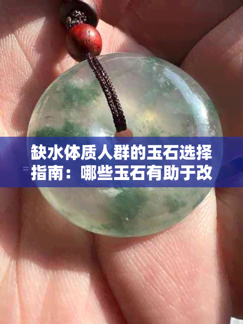 缺水体质人群的玉石选择指南：哪些玉石有助于改善水分代谢？