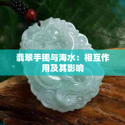 翡翠手镯与海水：相互作用及其影响