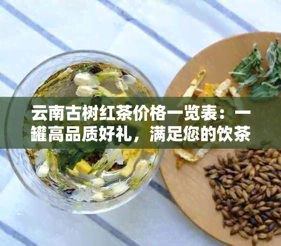 云南古树红茶价格一览表：一罐高品质好礼，满足您的饮茶需求与预算