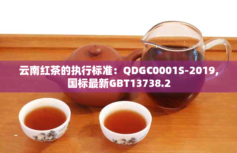 云南红茶的执行标准：QDGC0001S-2019,国标最新GBT13738.2