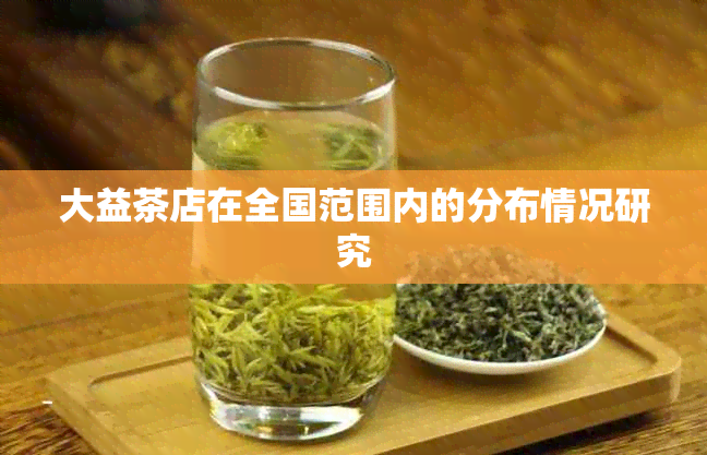 大益茶店在全国范围内的分布情况研究