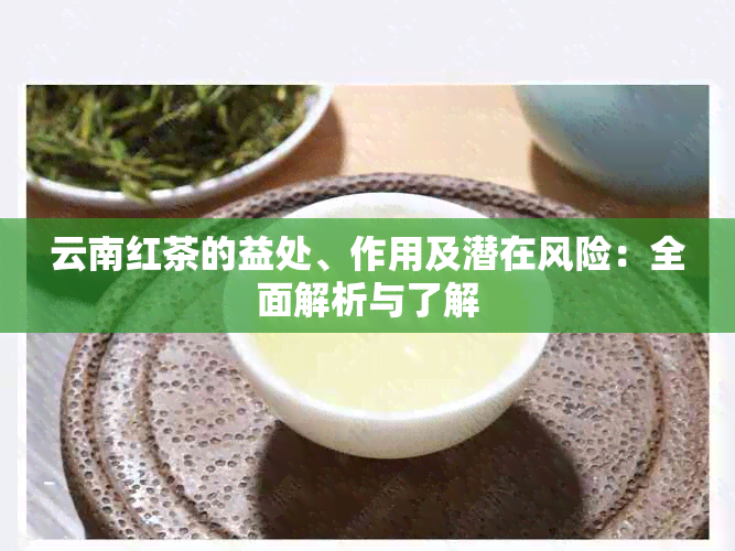 云南红茶的益处、作用及潜在风险：全面解析与了解