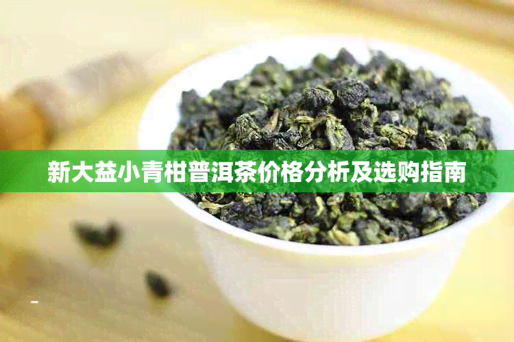 新大益小青柑普洱茶价格分析及选购指南