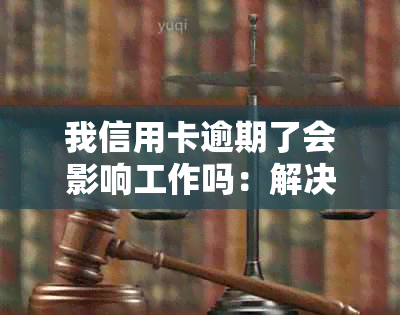 我信用卡逾期了会影响工作吗：解决办法与安全疑虑