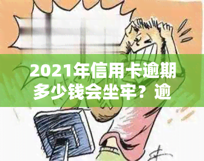 2021年信用卡逾期多少钱会坐牢？逾期多久会上？