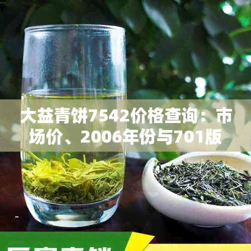 大益青饼7542价格查询：市场价、2006年份与701版本的最新信息
