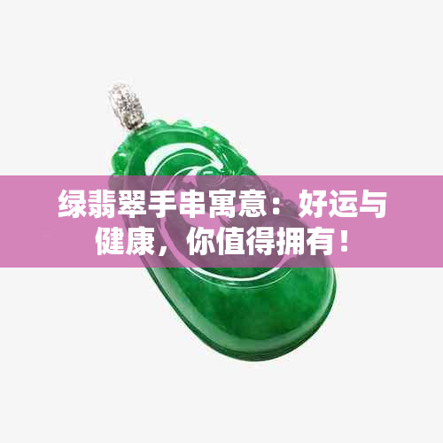 绿翡翠手串寓意：好运与健康，你值得拥有！