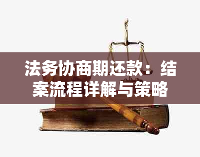 法务协商期还款：结案流程详解与策略