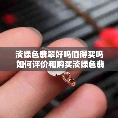 淡绿色翡翠好吗值得买吗 如何评价和购买淡绿色翡翠？