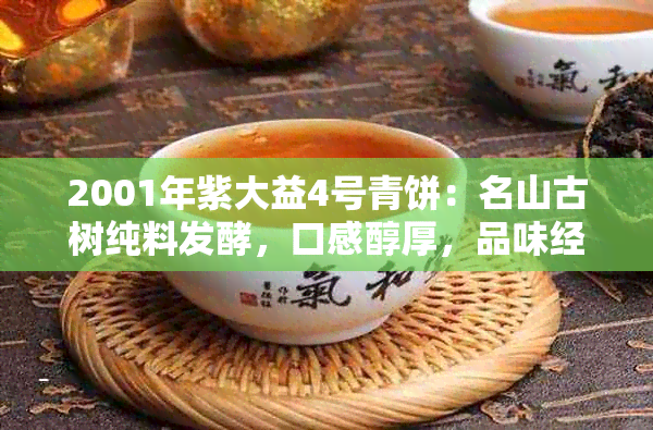 2001年紫大益4号青饼：名山古树纯料发酵，口感醇厚，品味经典，值得收藏！