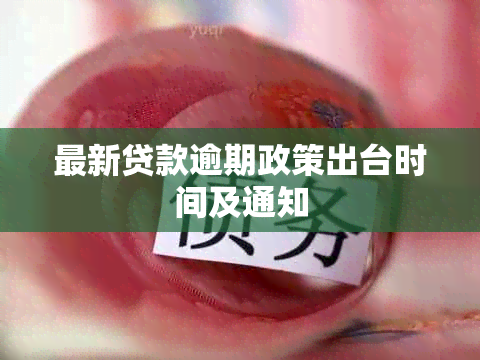 最新贷款逾期政策出台时间及通知