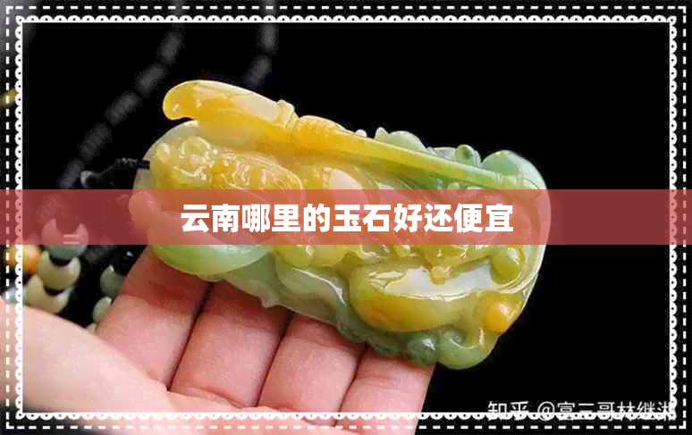 云南哪里的玉石好还便宜