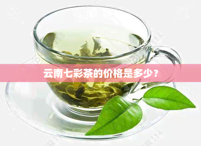 云南七彩茶的价格是多少？