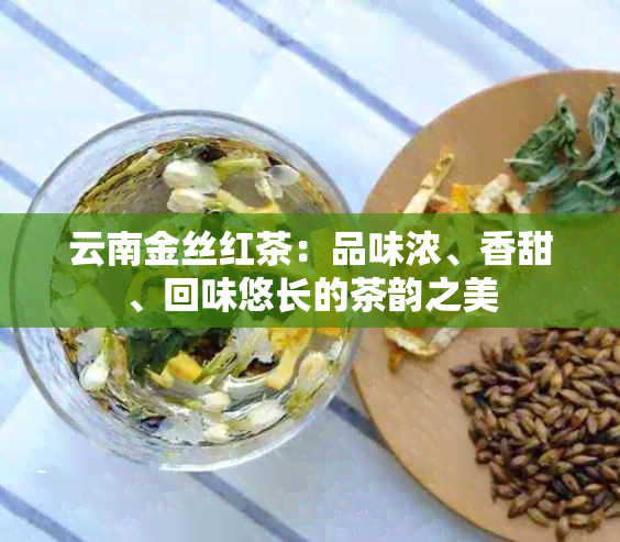 云南金丝红茶：品味浓、香甜、回味悠长的茶韵之美