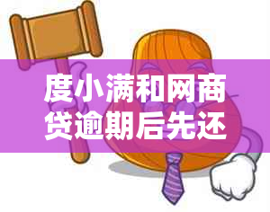 度小满和网商贷逾期后先还哪个？逾期时间久了会上门吗？可以协商还款吗？