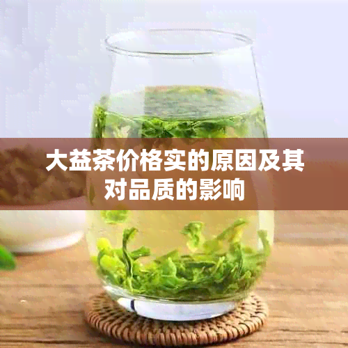 大益茶价格实的原因及其对品质的影响