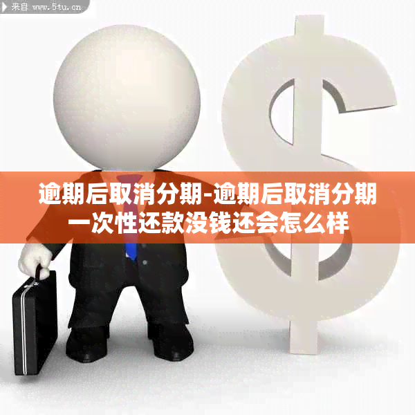 逾期后取消分期-逾期后取消分期一次性还款没钱还会怎么样