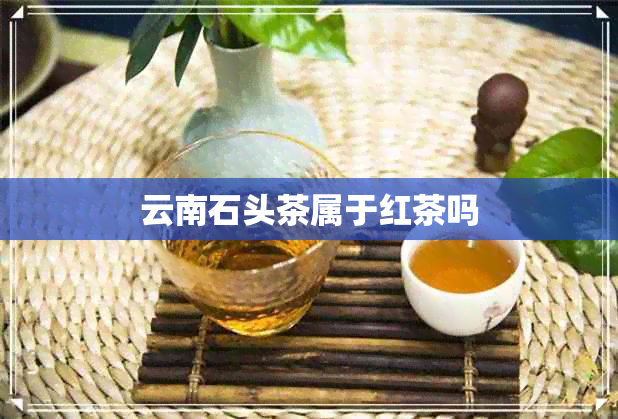 云南石头茶属于红茶吗