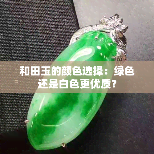 和田玉的颜色选择：绿色还是白色更优质？